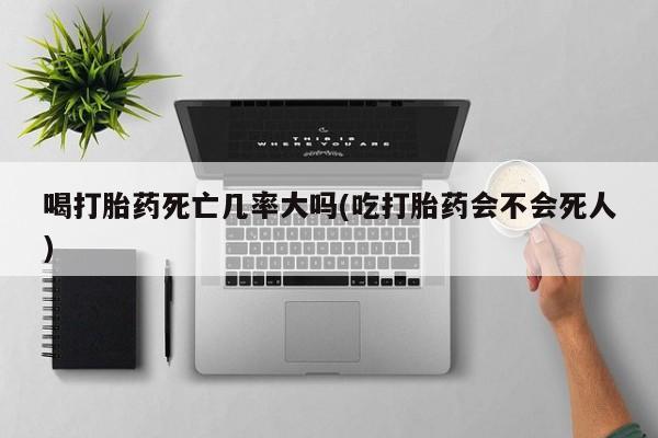 打胎药专卖微信米非司酮片联系方式喝打胎药死亡几率大吗(吃打胎药会不会死人)