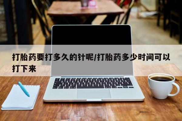 打胎药专卖微信米非司酮片联系方式打胎药要打多久的针呢/打胎药多少时间可以打下来