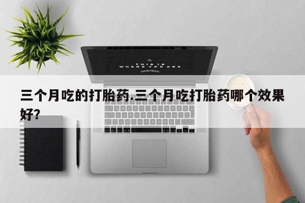 打胎药专卖微信米非司酮片联系方式三个月吃的打胎药.三个月吃打胎药哪个效果好？