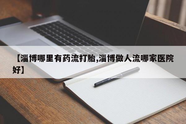 打胎药专卖微信米非司酮片联系方式【淄博哪里有药流打胎,淄博做人流哪家医院好】