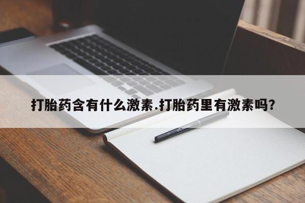 打胎药专卖微信米非司酮片联系方式打胎药含有什么激素.打胎药里有激素吗？