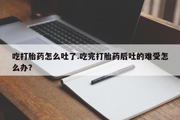 打胎药专卖微信米非司酮片联系方式吃打胎药怎么吐了.吃完打胎药后吐的难受怎么办？