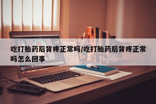 打胎药专卖微信米非司酮片联系方式吃打胎药后背疼正常吗/吃打胎药后背疼正常吗怎么回事