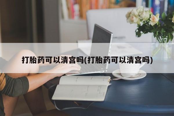 打胎药专卖微信米非司酮片联系方式打胎药可以清宫吗(打胎药可以清宫吗)