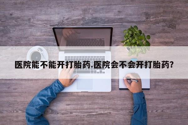 打胎药专卖微信米非司酮片联系方式医院能不能开打胎药.医院会不会开打胎药？