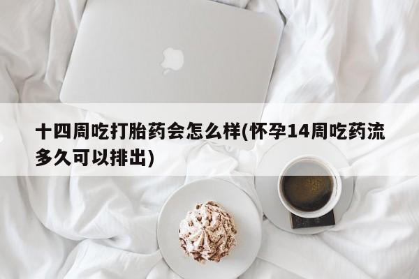 打胎药专卖微信米非司酮片联系方式十四周吃打胎药会怎么样(怀孕14周吃药流多久可以排出)
