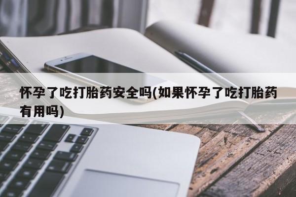 打胎药专卖微信米非司酮片联系方式怀孕了吃打胎药安全吗(如果怀孕了吃打胎药有用吗)
