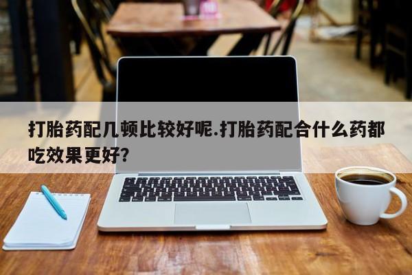 打胎药专卖微信米非司酮片联系方式打胎药配几顿比较好呢.打胎药配合什么药都吃效果更好？