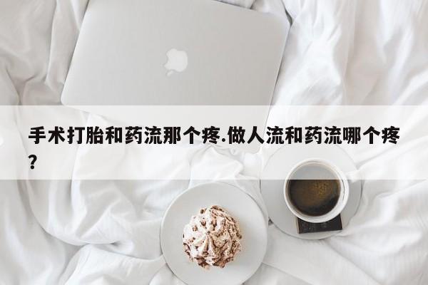 打胎药专卖微信米非司酮片联系方式手术打胎和药流那个疼.做人流和药流哪个疼？