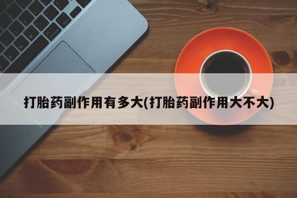 打胎药专卖微信米非司酮片联系方式打胎药副作用有多大(打胎药副作用大不大)