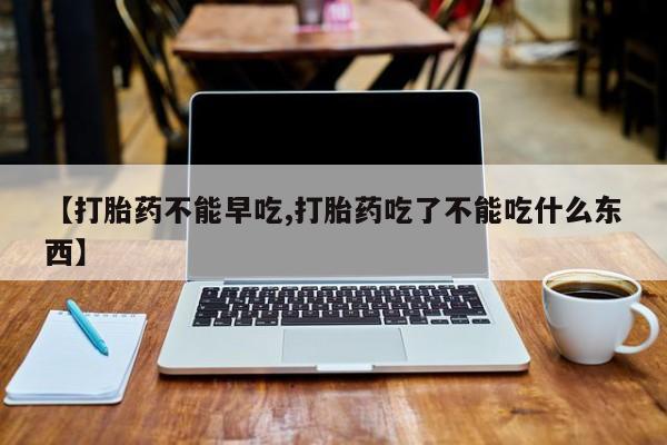 打胎药专卖微信米非司酮片联系方式【打胎药不能早吃,打胎药吃了不能吃什么东西】