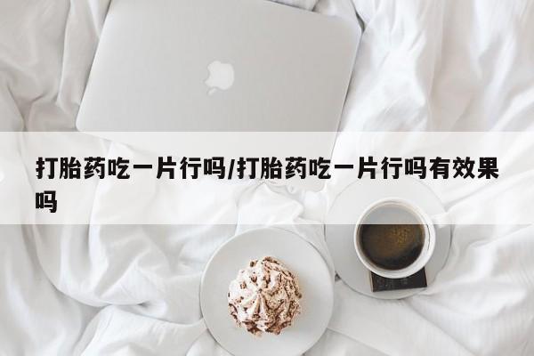 打胎药专卖微信米非司酮片联系方式打胎药吃一片行吗/打胎药吃一片行吗有效果吗