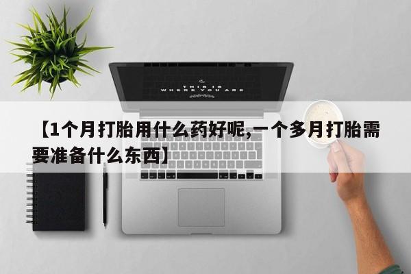打胎药专卖微信米非司酮片联系方式【1个月打胎用什么药好呢,一个多月打胎需要准备什么东西】