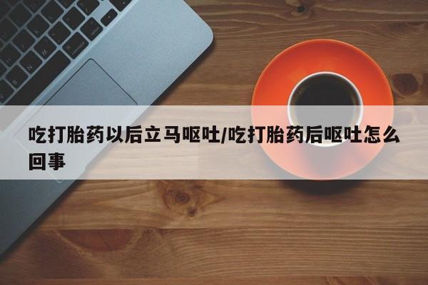 打胎药专卖微信米非司酮片联系方式吃打胎药以后立马呕吐/吃打胎药后呕吐怎么回事