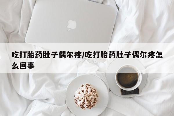 打胎药专卖微信米非司酮片联系方式吃打胎药肚子偶尔疼/吃打胎药肚子偶尔疼怎么回事