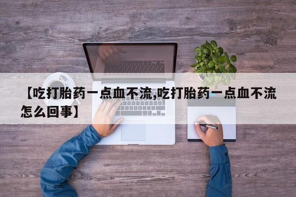 打胎药专卖微信米非司酮片联系方式【吃打胎药一点血不流,吃打胎药一点血不流怎么回事】