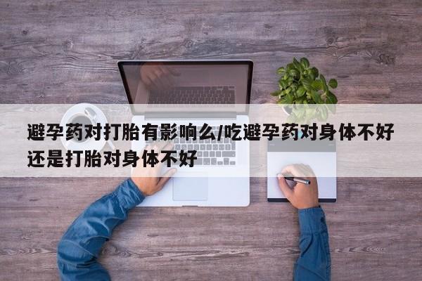 打胎药专卖微信米非司酮片联系方式避孕药对打胎有影响么/吃避孕药对身体不好还是打胎对身体不好