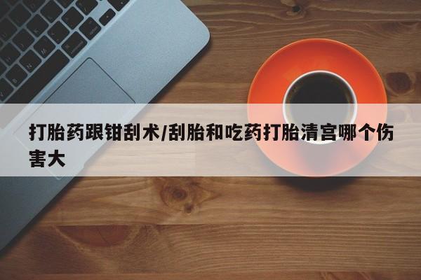 打胎药专卖微信米非司酮片联系方式打胎药跟钳刮术/刮胎和吃药打胎清宫哪个伤害大