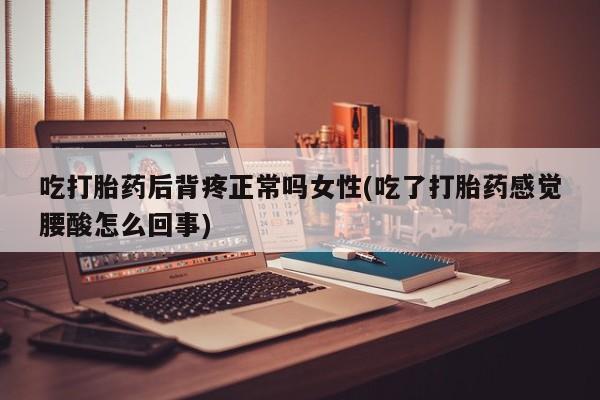 打胎药专卖微信米非司酮片联系方式吃打胎药后背疼正常吗女性(吃了打胎药感觉腰酸怎么回事)